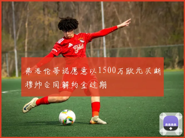 弗洛伦蒂诺愿意以1500万欧元买断穆帅合同解约金过期
