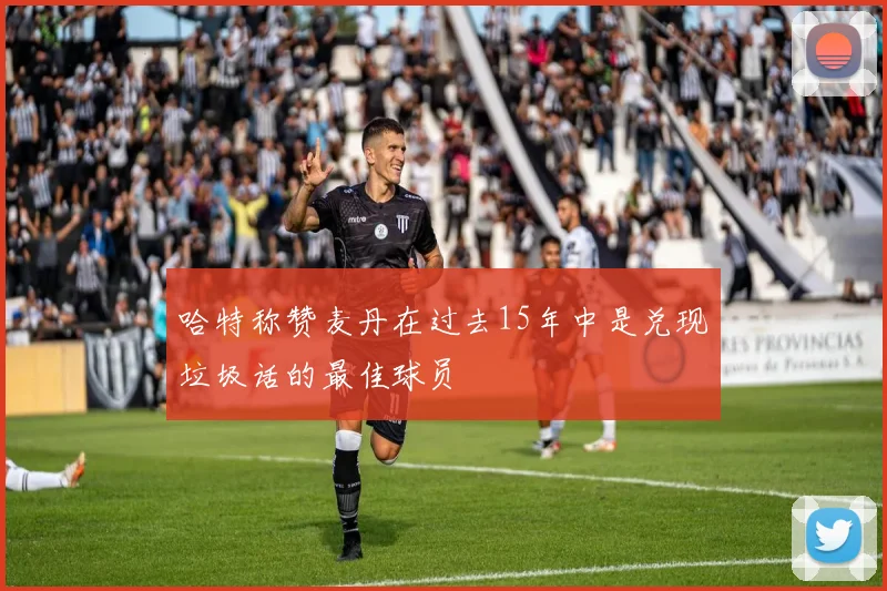 哈特称赞麦丹在过去15年中是兑现垃圾话的最佳球员