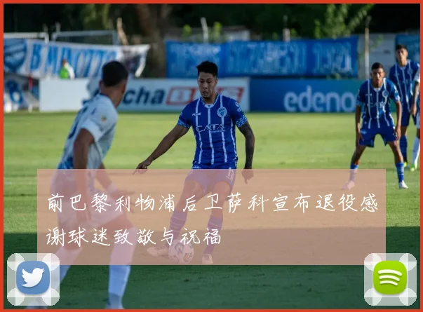 前巴黎利物浦后卫萨科宣布退役感谢球迷致敬与祝福