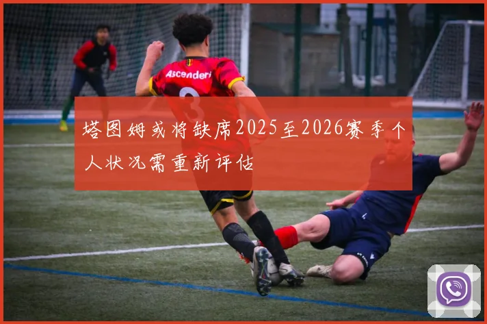 塔图姆或将缺席2025至2026赛季个人状况需重新评估