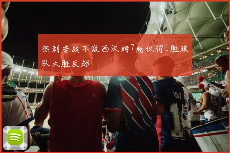 热刺苦战不敌西汉姆7轮仅得1胜狼队大胜反超