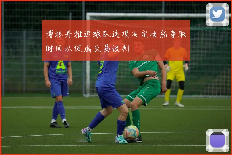 博格丹推迟球队选项决定快船争取时间以促成交易谈判