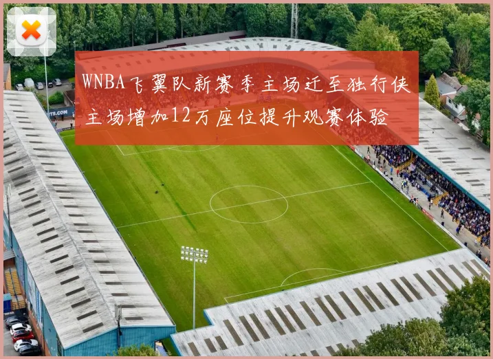 WNBA飞翼队新赛季主场迁至独行侠主场增加12万座位提升观赛体验